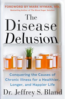 The Disease Delusion: Conquering the Causes of Chronic Illness for a Healthier, Longer, and Happier Life by Dr. Jeffrey S Bland, Dr. Mark Hyman, MD (Foreword by)